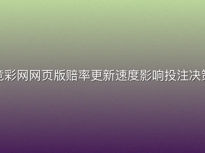 竞彩网网页版赔率更新速度影响投注决策